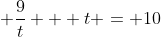 \displaystyle \frac{9}{t} + t = 10