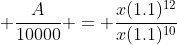 \displaystyle \frac{A}{10000} = \frac{x(1.1)^{12}}{x(1.1)^{10}}