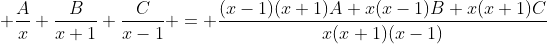 \displaystyle \frac{A}{x}+\frac{B}{x+1}+\frac{C}{x-1} = \frac{(x-1)(x+1)A+x(x-1)B+x(x+1)C}{x(x+1)(x-1)}