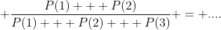 \displaystyle \frac{P(1) + P(2)}{P(1) + P(2) + P(3)} = ....