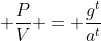\displaystyle \frac{P}{V} = \frac{g^t}{a^t}