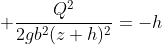 \displaystyle \frac{Q^2}{2gb^2(z+h)^2}=-h