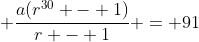 \displaystyle \frac{a(r^{30} - 1)}{r - 1} = 91