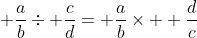 \displaystyle \frac{a}{b}\div \frac{c}{d}= \frac{a}{b}\times  \frac{d}{c}