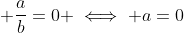 \displaystyle \frac{a}{b}=0 \iff a=0