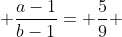\displaystyle \frac{a-1}{b-1}= \frac{5}{9} 