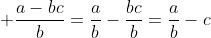 \displaystyle \frac{a-bc}{b}=\frac{a}{b}-\frac{bc}{b}=\frac{a}{b}-c