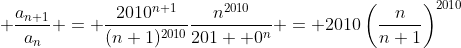 \displaystyle \frac{a_{n+1}}{a_n} = \frac{2010^{n+1}}{(n+1)^{2010}}\frac{n^{2010}}{201  0^n} = 2010\left(\frac{n}{n+1}\right)^{2010}