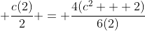 \displaystyle \frac{c(2)}{2} = \frac{4(c^2 + 2)}{6(2)}