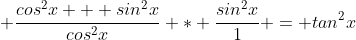 \displaystyle \frac{cos^2x + sin^2x}{cos^2x} * \frac{sin^2x}{1} = tan^2x