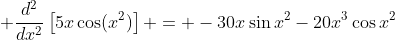 \displaystyle \frac{d^2}{dx^2}\left[5x\cos(x^2)\right] = -30x\sin{x^2}-20x^3\cos{x^2}
