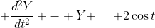 \displaystyle \frac{d^2Y}{dt^2} - Y = 2\cos{t}