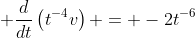 \displaystyle \frac{d}{dt}\left(t^{-4}v\right) = -2t^{-6}