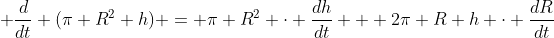 \displaystyle \frac{d}{dt} (\pi R^2 h) = \pi R^2 \cdot \frac{dh}{dt} + 2\pi R h \cdot \frac{dR}{dt}