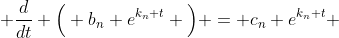 \displaystyle \frac{d}{dt} \Big( b_n e^{k_n t} \Big) = c_n e^{k_n t} 