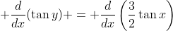 \displaystyle \frac{d}{dx}(\tan{y}) = \frac{d}{dx}\left(\frac{3}{2}\tan{x}\right)