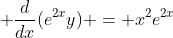 \displaystyle \frac{d}{dx}(e^{2x}y) = x^2e^{2x}