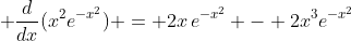 \displaystyle \frac{d}{dx}(x^2e^{-x^2}) = 2x\,e^{-x^2} - 2x^3e^{-x^2}