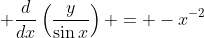 \displaystyle \frac{d}{dx}\left(\frac{y}{\sin{x}}\right) = -x^{-2}