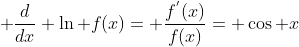 \displaystyle \frac{d}{dx} \ln f(x)= \frac{f^{'}(x)}{f(x)}= \cos x
