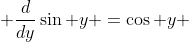 \displaystyle \frac{d}{dy}\sin y =\cos y 