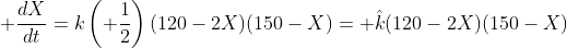 \displaystyle \frac{dX}{dt}=k\left( \frac{1}{2}\right)(120-2X)(150-X)= \hat{k}(120-2X)(150-X)
