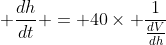 \displaystyle \frac{dh}{dt} = 40\times \frac{1}{\frac{dV}{dh}}