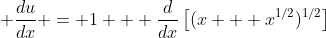 \displaystyle \frac{du}{dx} = 1 + \frac{d}{dx}\left[(x + x^{1/2})^{1/2}\right]