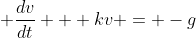 \displaystyle \frac{dv}{dt} + kv = -g