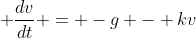 \displaystyle \frac{dv}{dt} = -g - kv