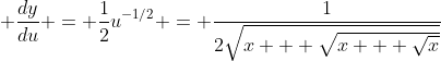 \displaystyle \frac{dy}{du} = \frac{1}{2}u^{-1/2} = \frac{1}{2\sqrt{x + \sqrt{x + \sqrt{x}}}}