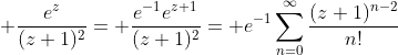\displaystyle \frac{e^z}{(z+1)^2}= \frac{e^{-1}e^{z+1}}{(z+1)^2}= e^{-1}\sum_{n=0}^\infty\dfrac{(z+1)^{n-2}}{n!}