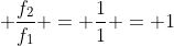 \displaystyle \frac{f_2}{f_1} = \frac{1}{1} = 1
