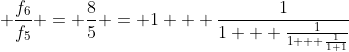 \displaystyle \frac{f_6}{f_5} = \frac{8}{5} = 1 + \frac{1}{1 + \frac{1}{1 + \frac{1}{1+1}}}