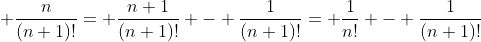 \displaystyle \frac{n}{(n+1)!}= \frac{n+1}{(n+1)!} - \frac{1}{(n+1)!}= \frac{1}{n!} - \frac{1}{(n+1)!}