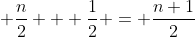 \displaystyle \frac{n}{2} + \frac{1}{2} = \frac{n+1}{2}