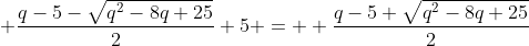 \displaystyle \frac{q-5-\sqrt{q^2-8q+25}}{2}+5 = \displaystyle \frac{q-5+\sqrt{q^2-8q+25}}{2}