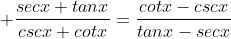 \displaystyle \frac{secx+tanx}{cscx+cotx}=\frac{cotx-cscx}{tanx-secx}