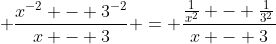 \displaystyle \frac{x^{-2} - 3^{-2}}{x - 3} = \frac{\frac{1}{x^2} - \frac{1}{3^2}}{x - 3}