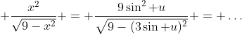\displaystyle \frac{x^2}{\sqrt{9-x^2}} = \frac{9\sin^2 u}{\sqrt{9-(3\sin u)^2}} = \dots