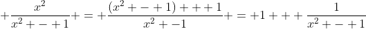 \displaystyle \frac{x^2}{x^2 - 1} = \frac{(x^2 - 1) + 1}{x^2 -1} = 1 + \frac{1}{x^2 - 1}
