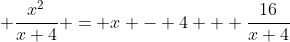 \displaystyle \frac{x^2}{x+4} = x - 4 + \frac{16}{x+4}