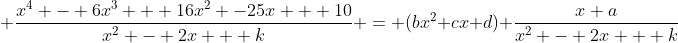\displaystyle \frac{x^4 - 6x^3 + 16x^2 -25x + 10}{x^2 - 2x + k} = (bx^2+cx+d)+\frac{x+a}{x^2 - 2x + k}