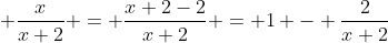\displaystyle \frac{x}{x+2} = \frac{x+2-2}{x+2} = 1 - \frac{2}{x+2}