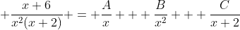 \displaystyle \frac{x+6}{x^2(x+2)} = \frac{A}{x} + \frac{B}{x^2} + \frac{C}{x+2}