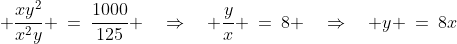 \displaystyle \frac{xy^2}{x^2y} \:=\:\frac{1000}{125} \quad\Rightarrow\quad \frac{y}{x} \:=\:8 \quad\Rightarrow\quad y \:=\:8x