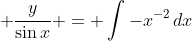 \displaystyle \frac{y}{\sin{x}} = \int{-x^{-2}\,dx}