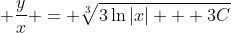 \displaystyle \frac{y}{x} = \sqrt[3]{3\ln{|x|} + 3C}