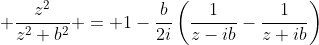 \displaystyle \frac{z^2}{z^2+b^2} = 1-\frac{b}{2i}\left(\frac{1}{z-ib}-\frac{1}{z+ib}\right)