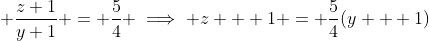 \displaystyle \frac{z+1}{y+1} = \frac{5}{4} \implies z + 1 = \frac{5}{4}(y + 1)